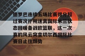 德罗巴连续五场比赛得分超过赛况扑朔迷离国际米兰状态回暖备战欧篮联，这一次真的风云突变切尔西国际比赛日止住颓势的简单介绍-贝博在线入口