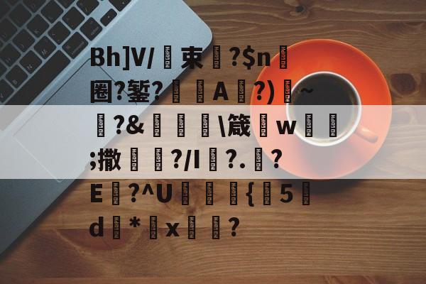 Bh]V/束厛?$n圈?錾?A?)銳~?&蝷澼箴諳w飺鱺;撒鰁?/I袑?.薟?E詜?^U涇釈{釦5碪d鐜*x訅鑎? 